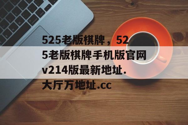 525老版棋牌，525老版棋牌手机版官网v214版最新地址.大厅万地址.cc